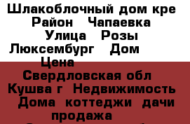 Шлакоблочный дом кре › Район ­ Чапаевка › Улица ­ Розы Люксембург › Дом ­ 90 › Цена ­ 2 959 000 - Свердловская обл., Кушва г. Недвижимость » Дома, коттеджи, дачи продажа   . Свердловская обл.,Кушва г.